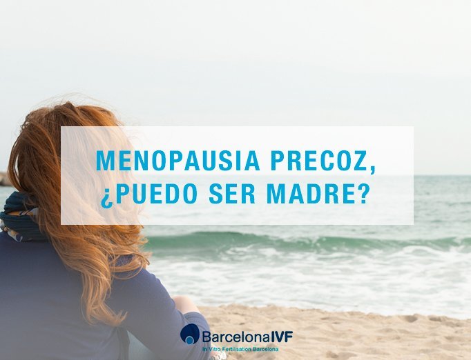 Menopausia precoz ¿Puedo ser madre? Menopausia precoz